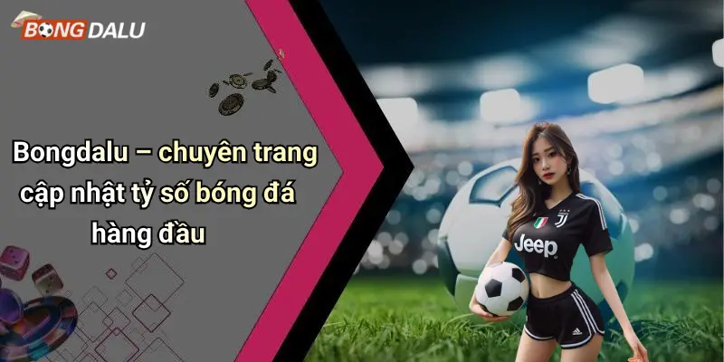 Bongdalu – chuyên trang cập nhật tỷ số bóng đá hàng đầu