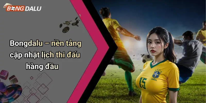 Bongdalu – nền tảng cập nhật lịch thi đấu hàng đầu