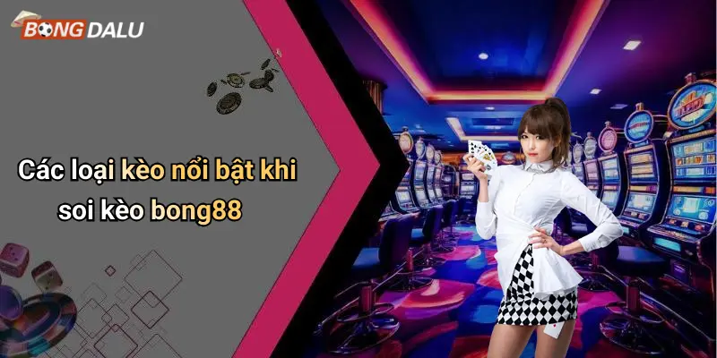 Các loại kèo nổi bật khi soi kèo bong88