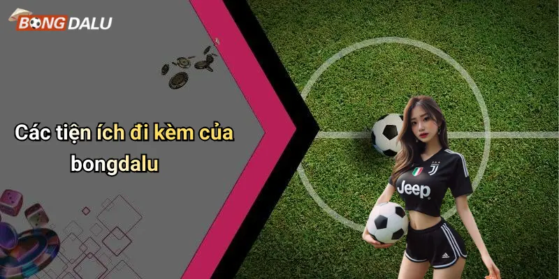 Các tiện ích đi kèm của bongdalu