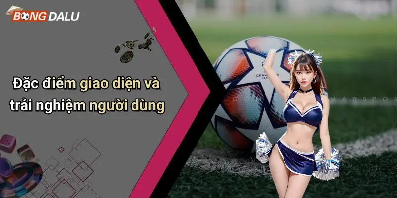 Đặc điểm giao diện và trải nghiệm người dùng