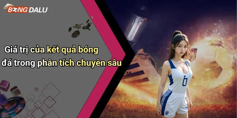 Giá trị của kết quả bóng đá trong phân tích chuyên sâu