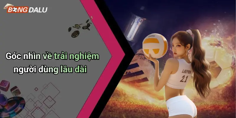 Góc nhìn về trải nghiệm người dùng lâu dài