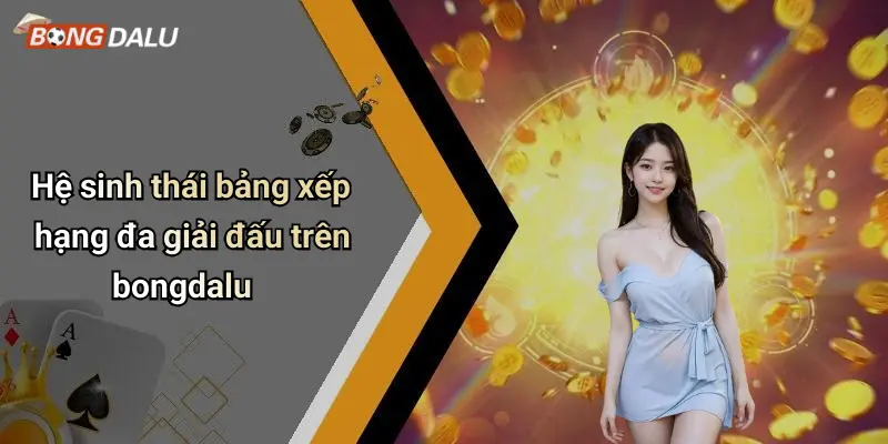 Hệ sinh thái bảng xếp hạng đa giải đấu trên bongdalu