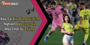 Kèo Tài Xỉu Bóng Đá: Kinh Nghiệm Đặt Cược Và Mẹo Chơi Dễ Thắng