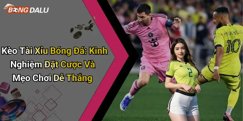 Kèo Tài Xỉu Bóng Đá: Kinh Nghiệm Đặt Cược Và Mẹo Chơi Dễ Thắng