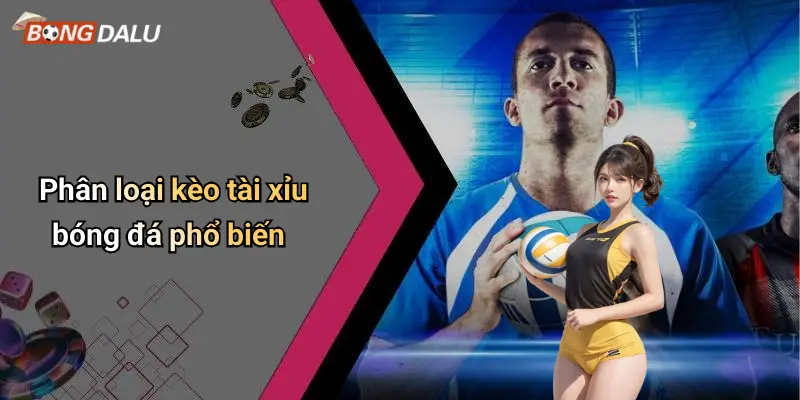 Phân loại kèo tài xỉu bóng đá phổ biến