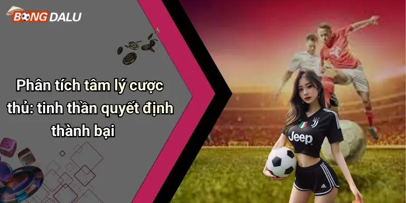 Phân tích tâm lý cược thủ: tinh thần quyết định thành bại