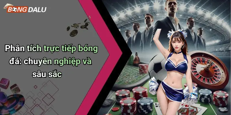 Phân tích trực tiếp bóng đá: chuyên nghiệp và sâu sắc