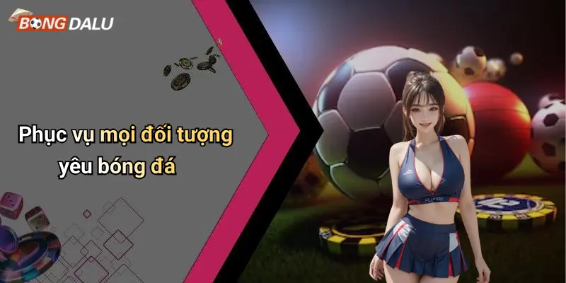 Phục vụ mọi đối tượng yêu bóng đá