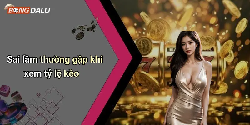 Sai lầm thường gặp khi xem tỷ lệ kèo