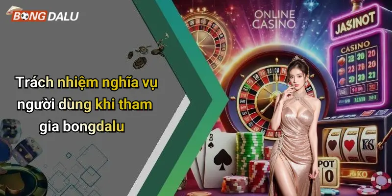 Trách nhiệm nghĩa vụ người dùng khi tham gia bongdalu