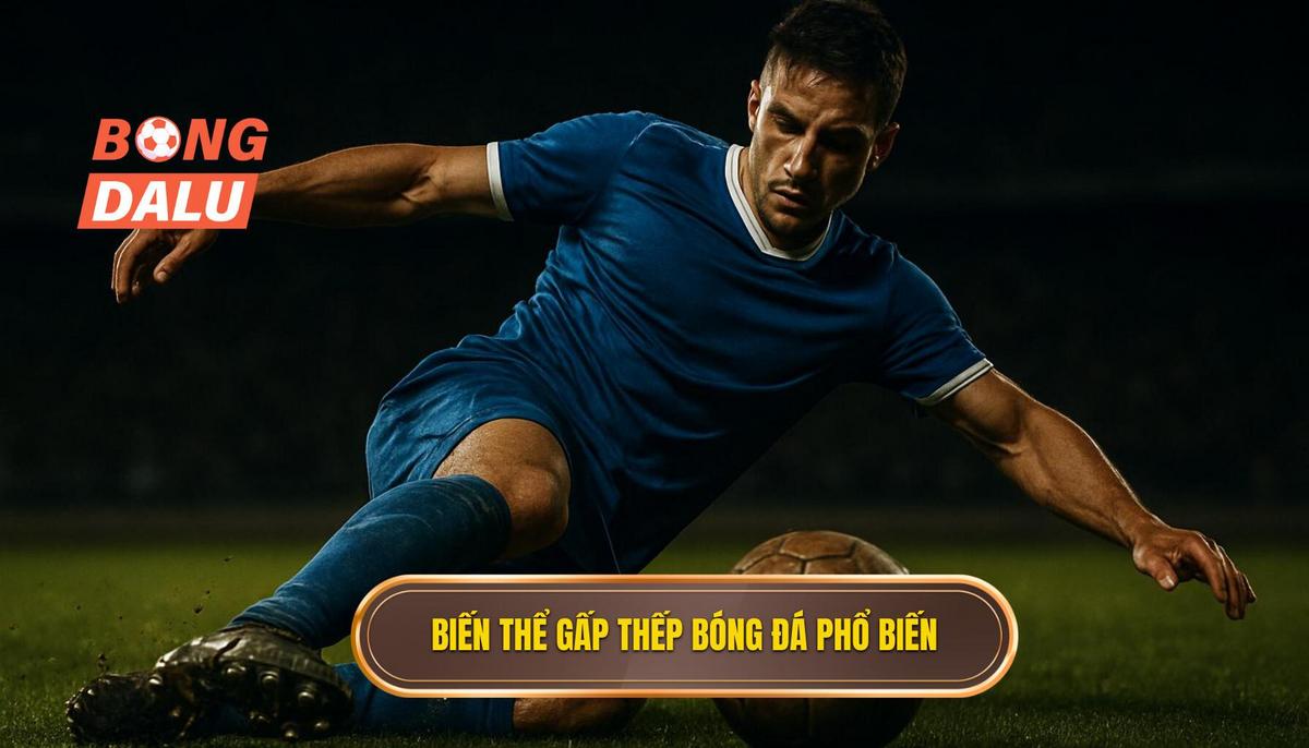 Các biến thể phổ biến của gấp thếp bóng đá hiện nay