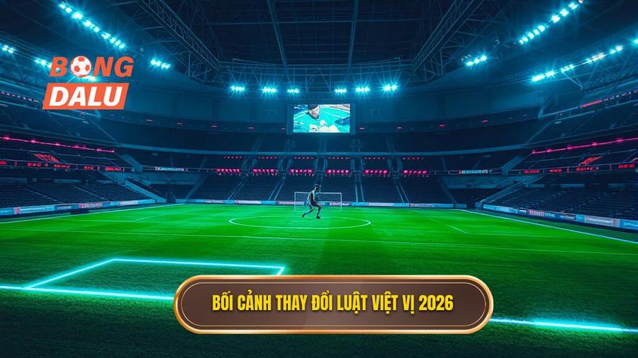 1. Bối cảnh thay đổi luật việt vị 2026