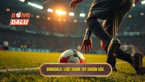 BONGDALU_ Luật chạm tay chuẩn xác.