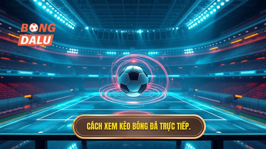Cách xem kèo bóng đá trực tiếp