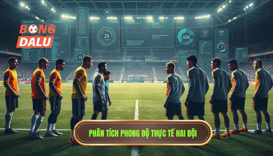 Phân tích phong độ thực tế của hai đội bóng