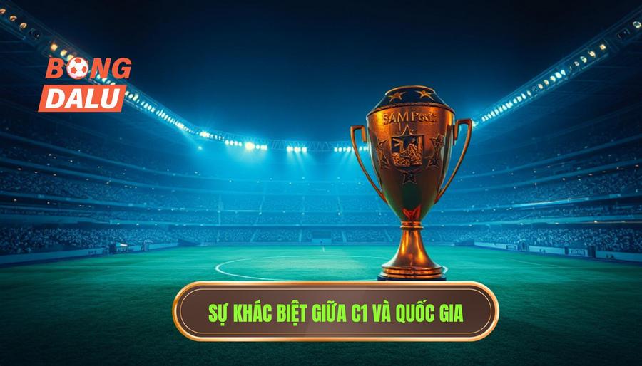 Phân tích chiều sâu: Tại sao C1 lại khác biệt với các giải vô địch quốc gia?