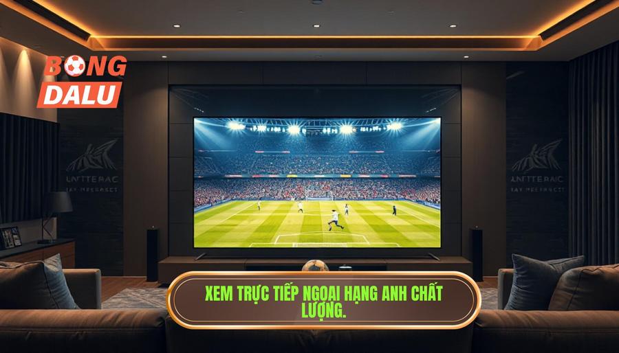 Các phương thức theo dõi live Premier League hôm nay chất lượng cao